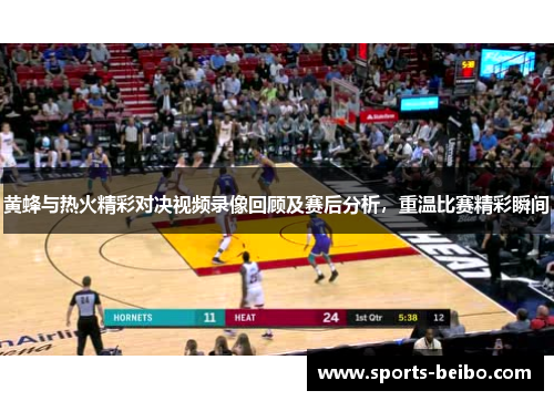 黄蜂与热火精彩对决视频录像回顾及赛后分析，重温比赛精彩瞬间