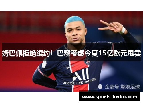 姆巴佩拒绝续约！巴黎考虑今夏15亿欧元甩卖